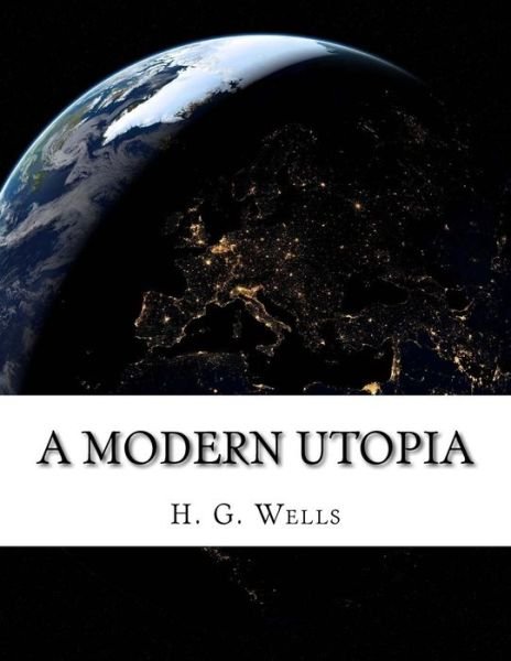 A Modern Utopia - H G Wells - Books - Createspace Independent Publishing Platf - 9781978034631 - October 7, 2017