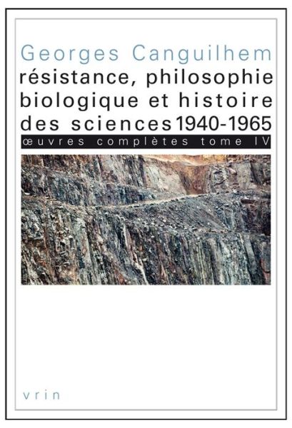 Oeuvres Completes Tome Iv: Resistance, Philosophie Biologique et Histoire Des Sciences 1940-1965 - Georges Canguilhem - Books - Librarie Philosophique J. Vrin - 9782711623631 - May 26, 2015