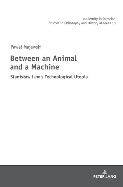 Cover for Pawel Majewski · Between an Animal and a Machine: Stanislaw Lem's Technological Utopia - Modernity in Question (Inbunden Bok) [New edition] (2018)