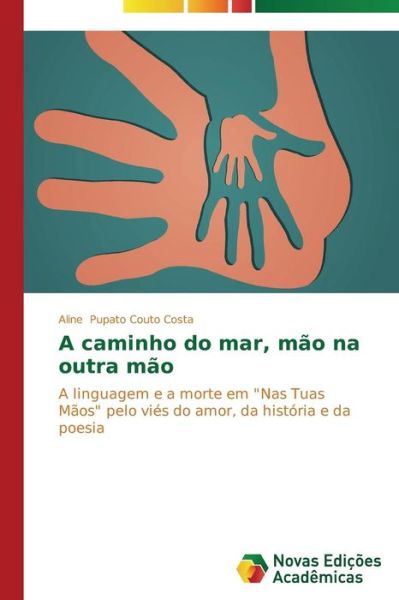 Cover for Aline Pupato Couto Costa · A Caminho Do Mar, Mão Na Outra Mão: a Linguagem E a Morte Em &quot;Nas Tuas Mãos&quot; Pelo Viés Do Amor, Da História E Da Poesia (Paperback Book) [Portuguese edition] (2014)