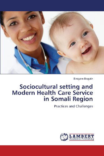 Cover for Biniyam Bogale · Sociocultural Setting and Modern Health Care Service in Somali Region: Practices and Challenges (Taschenbuch) (2013)