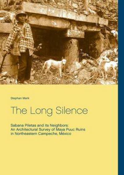 Cover for Stephan Merk · The Long Silence: Sabana Piletas and its Neighbors: An Architectural Survey of Maya Puuc Ruins in Northeastern Campeche, Mexico (Paperback Book) (2016)