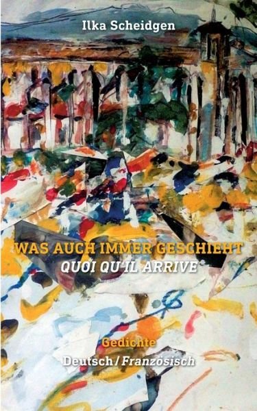 Cover for Ilka Scheidgen · Was auch immer geschieht - Quoi qu'il arrive: Gedichte zweisprachig Deutsch - Franzoesisch (Paperback Book) (2020)