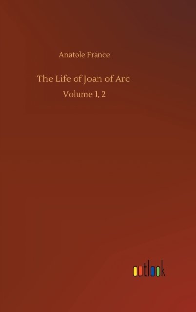 Cover for Anatole France · The Life of Joan of Arc: Volume 1, 2 (Hardcover Book) (2020)