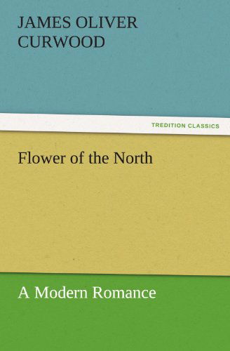 Cover for James Oliver Curwood · Flower of the North a Modern Romance (Tredition Classics) (Paperback Book) (2011)