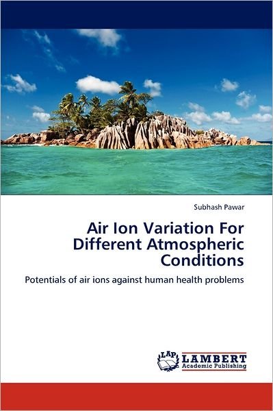Cover for Subhash Pawar · Air Ion Variation for Different Atmospheric Conditions: Potentials of Air Ions Against Human Health Problems (Paperback Book) (2011)