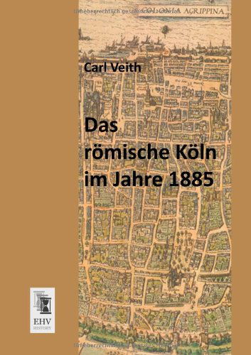 Das Roemische Koeln Im Jahre 1885 - Carl Veith - Libros - Ehv-History - 9783955642631 - 8 de marzo de 2013