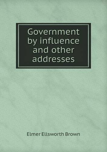 Cover for Elmer Ellsworth Brown · Government by Influence and Other Addresses (Paperback Book) (2013)