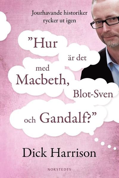 Cover for Dick Harrison · Hur är det med MacBeth, Blot-Sven och Gandalf? : jourhavande historiker rycker ut igen (ePUB) (2014)