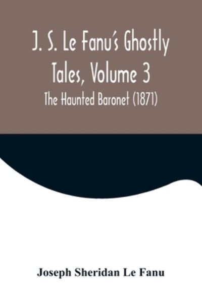 Cover for Joseph Sheridan Le Fanu · J. S. Le Fanu's Ghostly Tales, Volume 3; The Haunted Baronet (1871) (Taschenbuch) (2022)