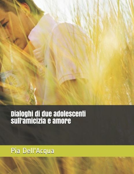 Cover for Pia Rosa Dell'acqua · Dialoghi di due adolescenti sull'amicizia e amore (Paperback Book) (2020)