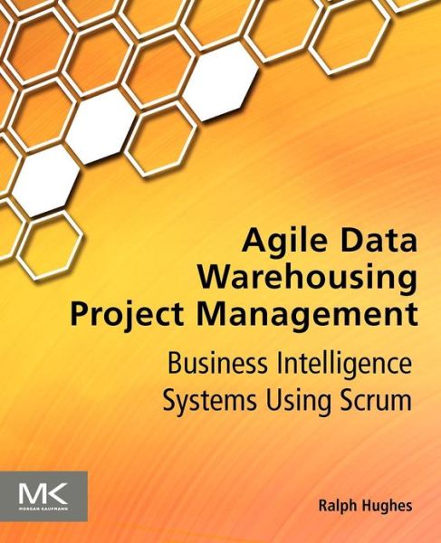Cover for Hughes, Ralph (former DW/BI practice manager for a leading global systems integrator, has led numerous BI programs and projects for Fortune 500 companies in aerospace, government, telecom, and pharmaceuticals) · Agile Data Warehousing Project Management: Business Intelligence Systems Using Scrum (Paperback Book) (2012)