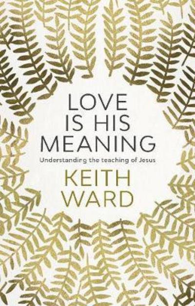 Cover for Keith Ward · Love Is His Meaning: Understanding The Teaching Of Jesus (Paperback Book) (2017)