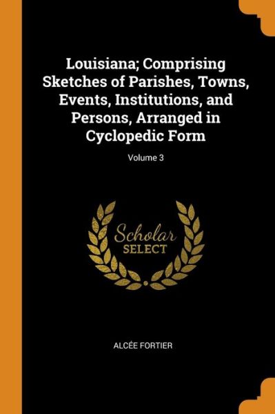 Cover for Alcee Fortier · Louisiana; Comprising Sketches of Parishes, Towns, Events, Institutions, and Persons, Arranged in Cyclopedic Form; Volume 3 (Pocketbok) (2018)