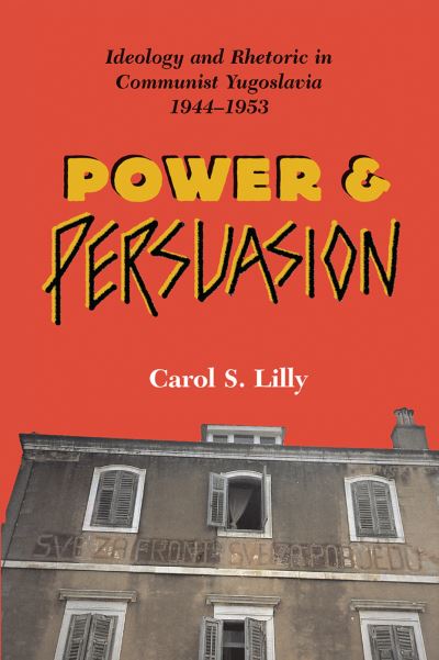Cover for Carol S Lilly · Power And Persuasion: Ideology And Rhetoric In Communist Yugoslavia, 1944-1953 (Hardcover Book) (2019)
