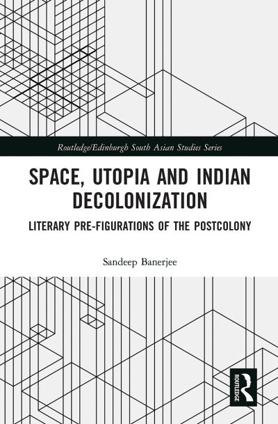 Cover for Banerjee, Sandeep (McGill University, Canada) · Space, Utopia and Indian Decolonization: Literary Pre-Figurations of the Postcolony - Routledge / Edinburgh South Asian Studies Series (Paperback Book) (2021)