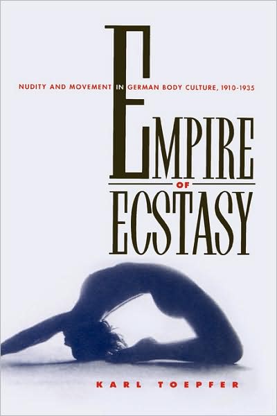 Cover for Karl Toepfer · Empire of Ecstasy: Nudity and Movement in German Body Culture, 1910–1935 - Weimar &amp; Now: German Cultural Criticism (Hardcover Book) (1997)