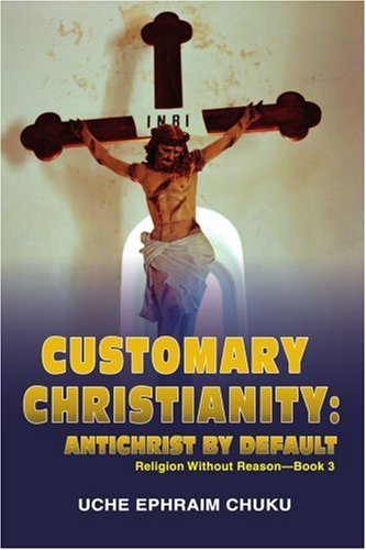Cover for Uche Chuku · Customary Christianity: Antichrist by  Default: Religion Without Reason - Book 3 (Paperback Book) (2007)