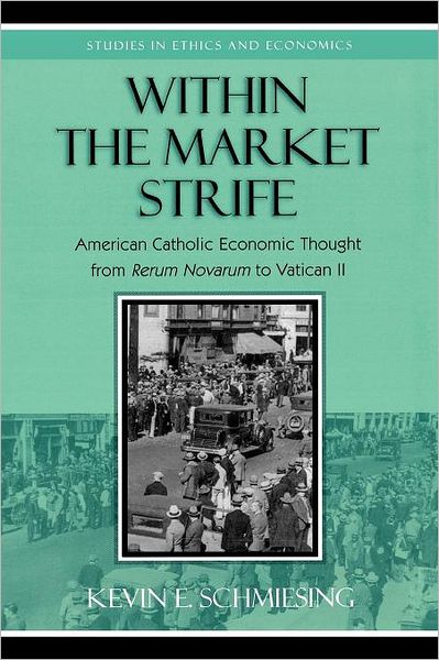 Cover for Kevin Schmiesing · Within the Market Strife: American Catholic Economic Thought from Rerum Novarum to Vatican II - Studies in Ethics and Economics (Paperback Book) (2004)