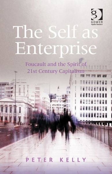 Cover for Peter Kelly · The Self as Enterprise: Foucault and the Spirit of 21st Century Capitalism (Hardcover Book) [New edition] (2013)