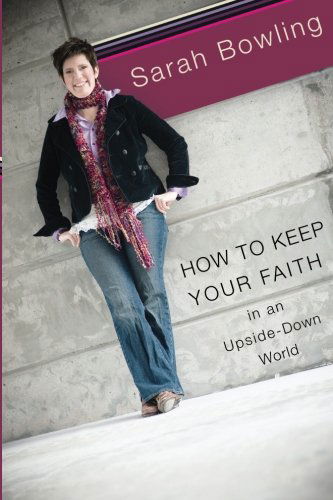 How to Keep Your Faith in an Upside Down World - Sarah Bowling - Książki - Destiny Image - 9780768426632 - 1 maja 2008