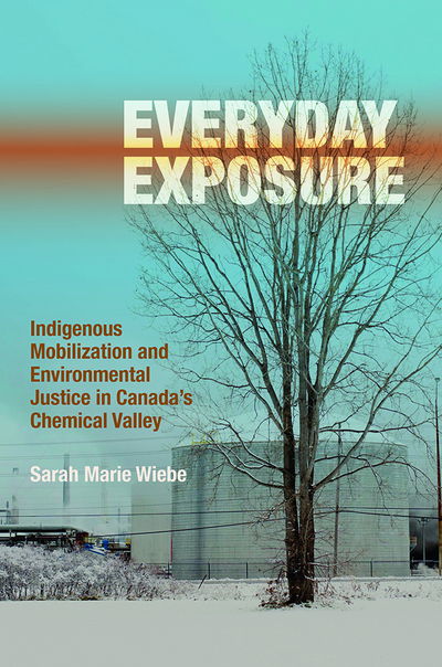 Cover for Sarah Marie Wiebe · Everyday Exposure: Indigenous Mobilization and Environmental Justice in Canada’s Chemical Valley (Hardcover Book) (2016)