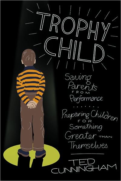 Cover for Ted Cunningham · Trophy Child: Saving Parents from Performance, Preparing Children for Something Greater Than Themselves (Paperback Book) (2012)
