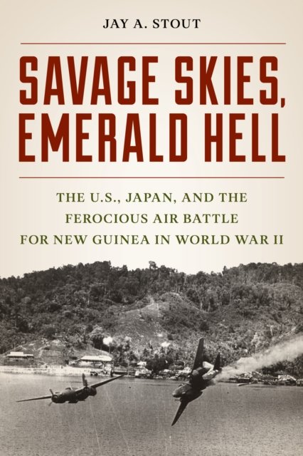 Cover for Jay A. Stout · Savage Skies, Emerald Hell: The U.S., Japan, and the Ferocious Air Battle for New Guinea in World War II (Gebundenes Buch) (2025)