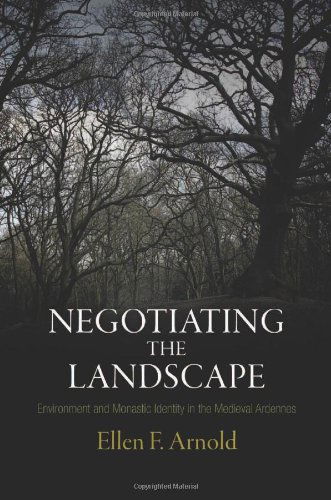 Cover for Ellen F. Arnold · Negotiating the Landscape: Environment and Monastic Identity in the Medieval Ardennes - The Middle Ages Series (Hardcover Book) (2012)