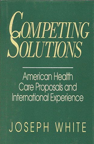 Competing Solutions: American Health Care Proposals and International Experience - Joseph White - Libros - Rowman & Littlefield - 9780815793632 - 1 de junio de 1995