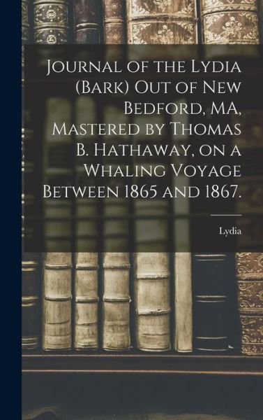 Cover for Lydia (Bark) · Journal of the Lydia (Bark) out of New Bedford, MA, Mastered by Thomas B. Hathaway, on a Whaling Voyage Between 1865 and 1867. (Hardcover Book) (2021)