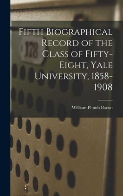 Cover for William Plumb 1837-1918 Bacon · Fifth Biographical Record of the Class of Fifty-eight, Yale University, 1858-1908 (Hardcover Book) (2021)