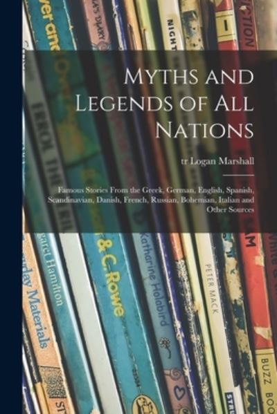 Cover for Logan Tr Marshall · Myths and Legends of All Nations; Famous Stories From the Greek, German, English, Spanish, Scandinavian, Danish, French, Russian, Bohemian, Italian and Other Sources (Paperback Book) (2021)