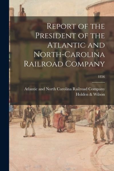 Cover for Atlantic and North Carolina Railroad · Report of the President of the Atlantic and North-Carolina Railroad Company; 1856 (Paperback Book) (2021)