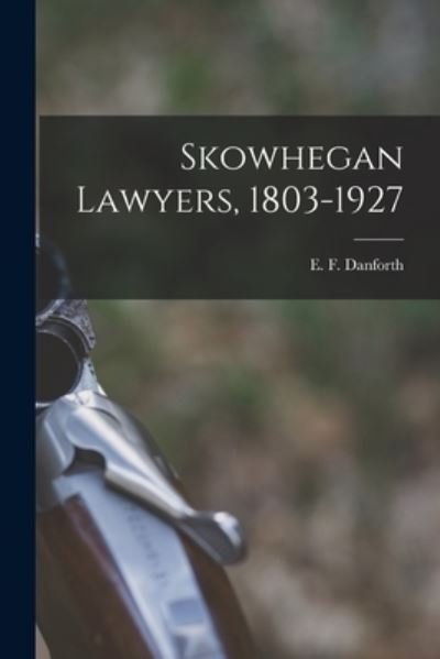 Cover for E F (Edward F ) 1856- Danforth · Skowhegan Lawyers, 1803-1927 (Paperback Book) (2021)