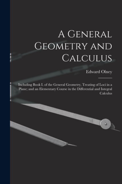 Cover for Edward 1827-1887 Olney · A General Geometry and Calculus: Including Book I. of the General Geometry, Treating of Loci in a Plane; and an Elementary Course in the Differential and Integral Calculus (Paperback Book) (2021)