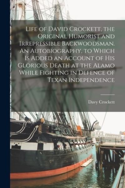 Life of David Crockett, the Original Humorist and Irrepressible Backwoodsman. an Autobiography, to Which Is Added an Account of His Glorious Death at the Alamo While Fighting in Defence of Texan Independence - Davy Crockett - Bøger - Creative Media Partners, LLC - 9781017033632 - 27. oktober 2022