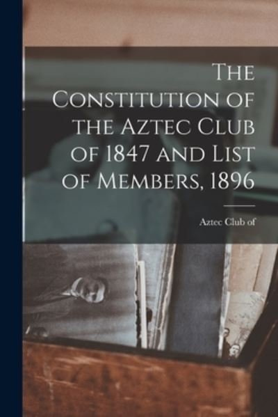 Cover for Aztec Club of 1847 · Constitution of the Aztec Club of 1847 and List of Members 1896 (Bok) (2022)