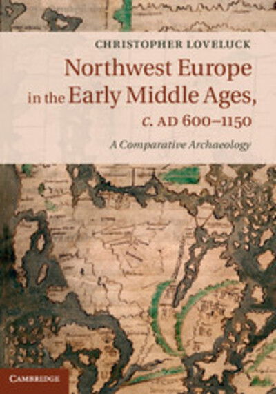 Cover for Loveluck, Christopher (University of Nottingham) · Northwest Europe in the Early Middle Ages, c.AD 600–1150: A Comparative Archaeology (Hardcover Book) (2013)