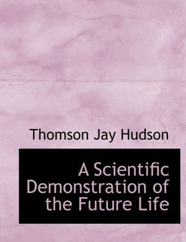 A Scientific Demonstration of the Future Life - Thomson Jay Hudson - Books - BiblioLife - 9781115410632 - October 27, 2009