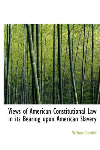 Cover for William Goodell · Views of American Constitutional Law in Its Bearing Upon American Slavery (Hardcover Book) (2009)