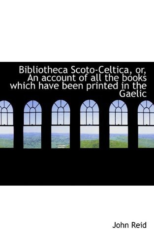 Cover for John Reid · Bibliotheca Scoto-celtica, Or, an Account of All the Books Which Have Been Printed in the Gaelic (Taschenbuch) (2009)