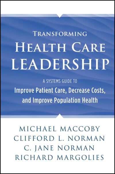 Cover for Michael Maccoby · Transforming Health Care Leadership: A Systems Guide to Improve Patient Care, Decrease Costs, and Improve Population Health (Inbunden Bok) (2013)