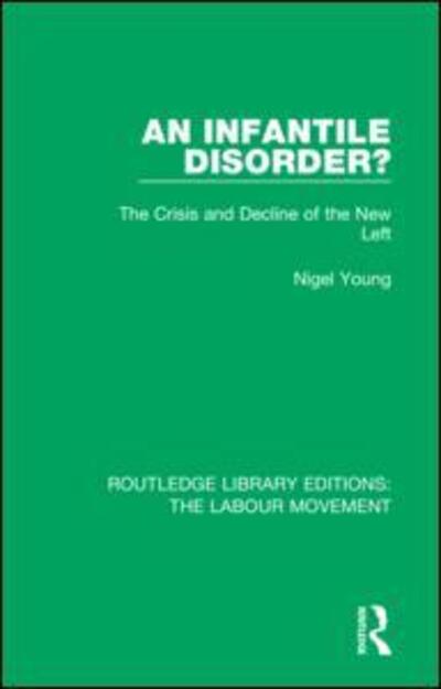 An Infantile Disorder?: The Crisis and Decline of the New Left - Routledge Library Editions: The Labour Movement - Young, Nigel (Colgate University, USA) - Books - Taylor & Francis Ltd - 9781138334632 - November 23, 2018