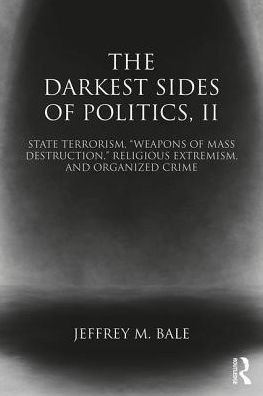 The Darkest Sides of Politics, II: State Terrorism, “Weapons of Mass Destruction,” Religious Extremism, and Organized Crime - Routledge Studies in Extremism and Democracy - Bale, Jeffrey M. (Monterey Institute of International Study, Monterey, USA) - Books - Taylor & Francis Ltd - 9781138785632 - October 10, 2017