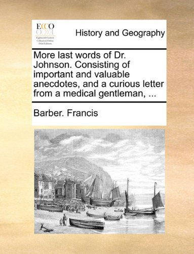 More Last Words of Dr. Johnson. Consisting of Important and Valuable Anecdotes, and a Curious Letter from a Medical Gentleman, ... - Barber. Francis - Books - Gale ECCO, Print Editions - 9781140652632 - May 27, 2010