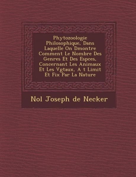 Cover for No L Joseph De Necker · Phytozoologie Philosophique, Dans Laquelle on D Montre Comment Le Nombre Des Genres et Des Esp Ces, Concernant Les Animaux et Les V G Taux, a T Limit (Pocketbok) (2012)