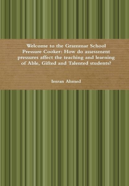 Cover for Imran Ahmed · Welcome to the Grammar School Pressure Cooker: How Do Assessment Pressures Affect the Teaching and Learning of Able, Gifted and Talented Students? (Gebundenes Buch) (2014)