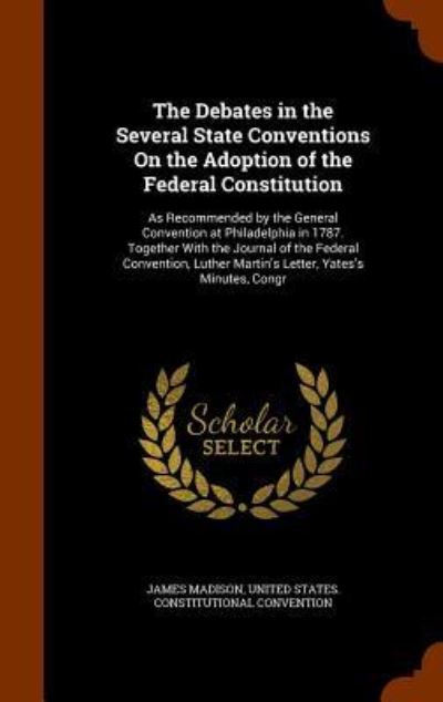 Cover for James Madison · The Debates in the Several State Conventions on the Adoption of the Federal Constitution (Hardcover Book) (2015)