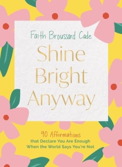 Faith Broussard Cade · Shine Bright Anyway: 90 Affirmations That Declare You Are Enough When the World Says You're Not (Hardcover Book) (2024)